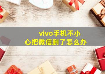 vivo手机不小心把微信删了怎么办