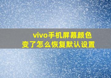 vivo手机屏幕颜色变了怎么恢复默认设置