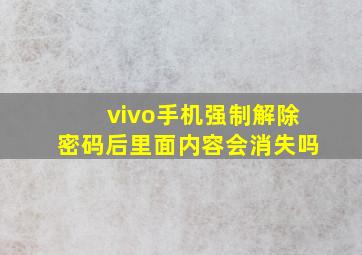 vivo手机强制解除密码后里面内容会消失吗