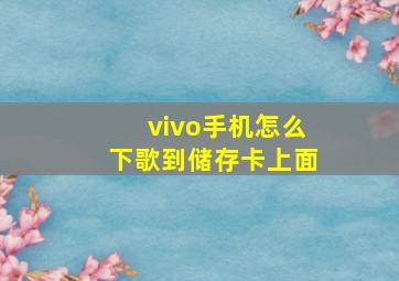 vivo手机怎么下歌到储存卡上面