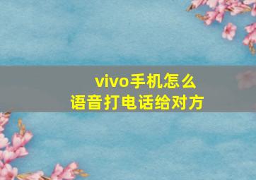 vivo手机怎么语音打电话给对方