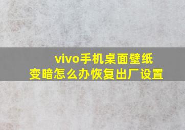 vivo手机桌面壁纸变暗怎么办恢复出厂设置