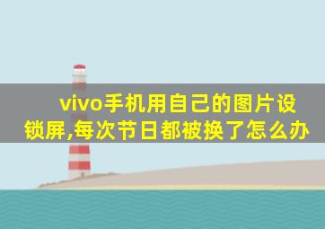 vivo手机用自己的图片设锁屏,每次节日都被换了怎么办