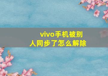 vivo手机被别人同步了怎么解除