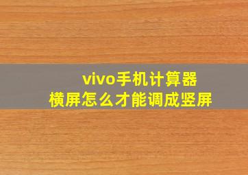 vivo手机计算器横屏怎么才能调成竖屏