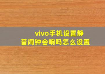 vivo手机设置静音闹钟会响吗怎么设置