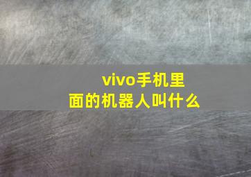 vivo手机里面的机器人叫什么