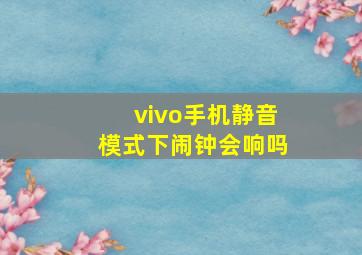 vivo手机静音模式下闹钟会响吗