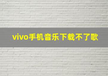 vivo手机音乐下载不了歌