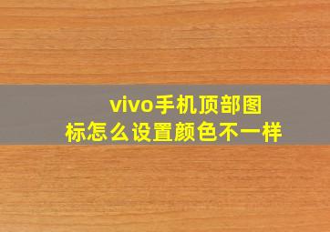 vivo手机顶部图标怎么设置颜色不一样