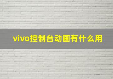 vivo控制台动画有什么用