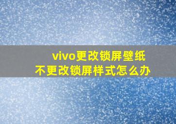 vivo更改锁屏壁纸不更改锁屏样式怎么办