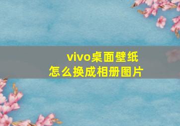 vivo桌面壁纸怎么换成相册图片