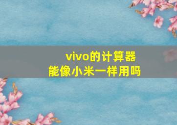 vivo的计算器能像小米一样用吗