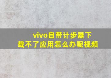 vivo自带计步器下载不了应用怎么办呢视频