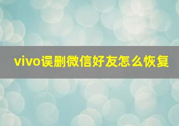 vivo误删微信好友怎么恢复