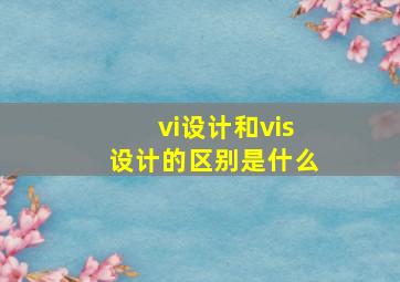 vi设计和vis设计的区别是什么