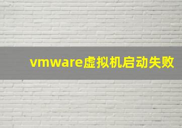 vmware虚拟机启动失败