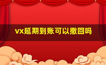 vx延期到账可以撤回吗