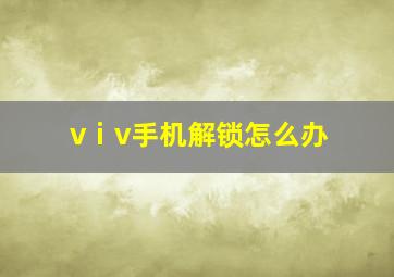 vⅰv手机解锁怎么办