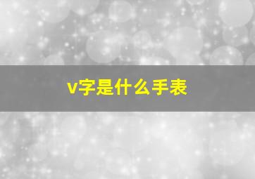 v字是什么手表