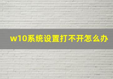 w10系统设置打不开怎么办