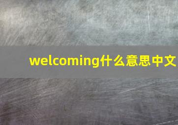 welcoming什么意思中文