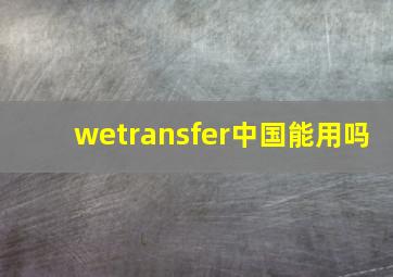 wetransfer中国能用吗