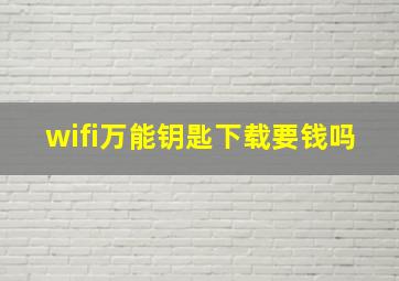 wifi万能钥匙下载要钱吗