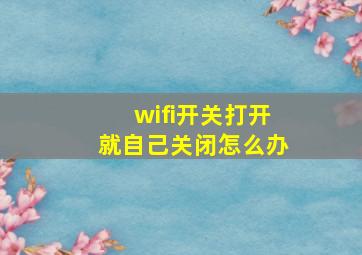 wifi开关打开就自己关闭怎么办