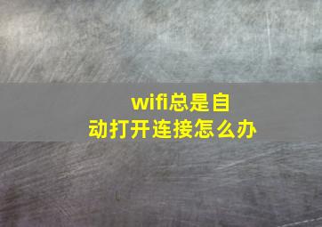 wifi总是自动打开连接怎么办