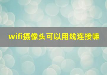 wifi摄像头可以用线连接嘛