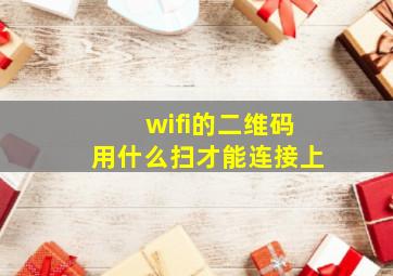 wifi的二维码用什么扫才能连接上