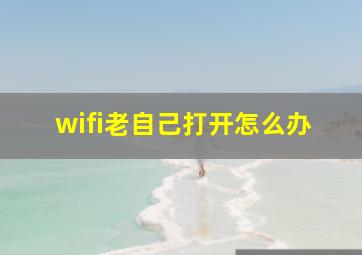 wifi老自己打开怎么办