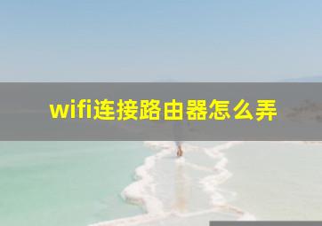 wifi连接路由器怎么弄