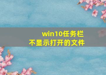 win10任务栏不显示打开的文件