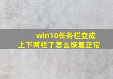 win10任务栏变成上下两栏了怎么恢复正常