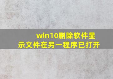 win10删除软件显示文件在另一程序已打开