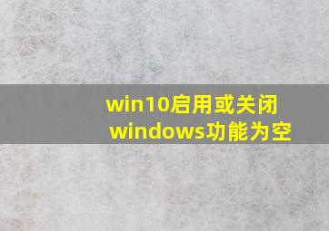 win10启用或关闭windows功能为空