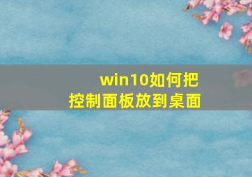 win10如何把控制面板放到桌面