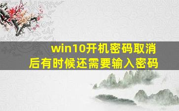 win10开机密码取消后有时候还需要输入密码