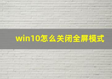 win10怎么关闭全屏模式