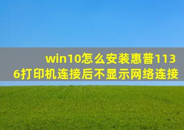 win10怎么安装惠普1136打印机连接后不显示网络连接