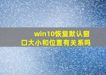 win10恢复默认窗口大小和位置有关系吗