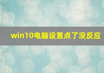 win10电脑设置点了没反应