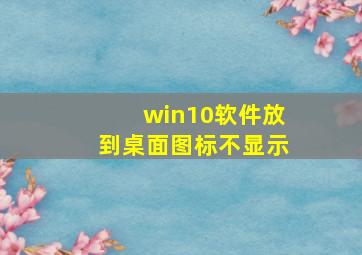 win10软件放到桌面图标不显示