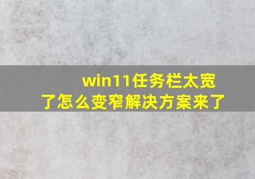 win11任务栏太宽了怎么变窄解决方案来了