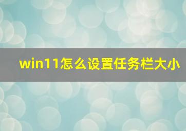 win11怎么设置任务栏大小