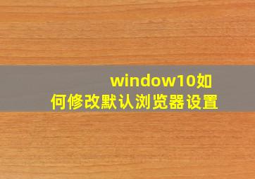 window10如何修改默认浏览器设置