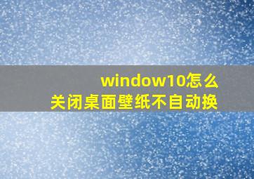 window10怎么关闭桌面壁纸不自动换